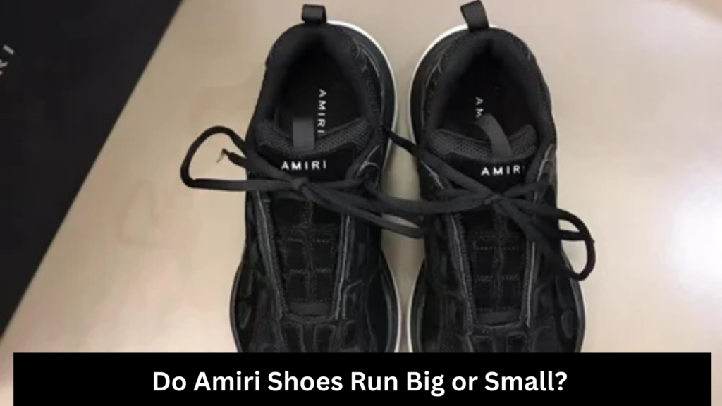 Do Amiri Shoes Run Big or Small? A Comprehensive Guide